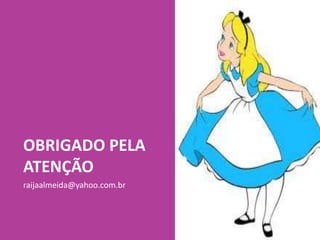 OBRIGADO PELA
ATENÇÃO
raijaalmeida@yahoo.com.br
 