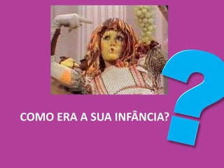 COMO ERA A SUA INFÂNCIA?
 