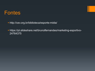Fontes
 http://cev.org.br/biblioteca/esporte-midia/
 https://pt.slideshare.net/brunolfernandes/marketing-esportivo-
24764375
 