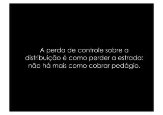 A perda de controle sobre a
distribuição é como perder a estrada:
 não há mais como cobrar pedágio.
 