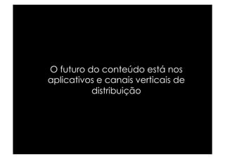 O futuro do conteúdo está nos
aplicativos e canais verticais de
          distribuição
 