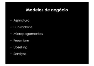 Modelos de negócio

•  Assinatura

•  Publicidade

•  Micropagamentos

•  Freemium

•  Upselling

•  Serviços
 