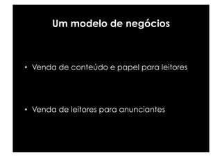 Um modelo de negócios



•  Venda de conteúdo e papel para leitores




•  Venda de leitores para anunciantes
 