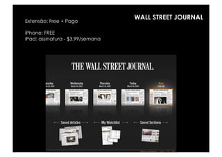 WALL STREET JOURNAL
Extensão: Free + Pago

iPhone: FREE
iPad: assinatura - $3,99/semana
 