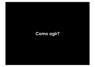 Como agir?
 