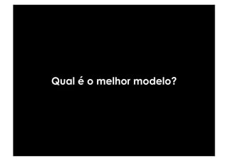 Qual é o melhor modelo?
 
