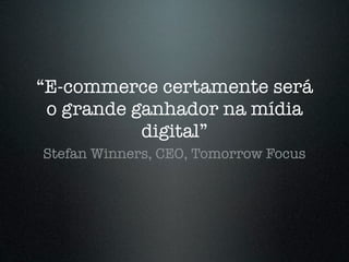 “E-commerce certamente será
 o grande ganhador na mídia
           digital”
Stefan Winners, CEO, Tomorrow Focus
 