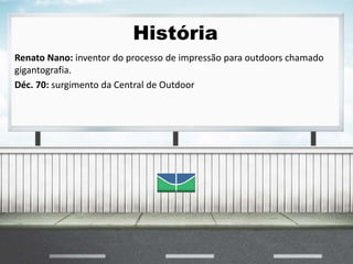 História
Renato Nano: inventor do processo de impressão para outdoors chamado
gigantografia.
Déc. 70: surgimento da Central de Outdoor
 