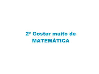 2º Gostar muito de  MATEMÁTICA 