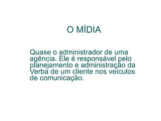 Quase o administrador de uma agência. Ele é responsável pelo planejamento e administração da Verba de um cliente nos veículos de comunicação.  O MÍDIA 