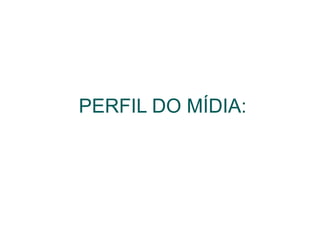 PERFIL DO MÍDIA: 