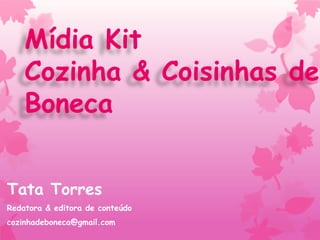 Mídia Kit
Cozinha & Coisinhas de
Boneca
Tata Torres
Redatora & editora de conteúdo
cozinhadeboneca@gmail.com
 