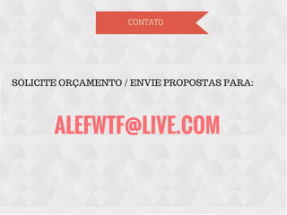 CONTATO
ALEFWTF@LIVE.COM
SOLICITE ORÇAMENTO / ENVIE PROPOSTAS PARA:
 