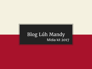 Blog Lúh Mandy
Mídia kit 2017
 