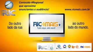 Conteúdo #Regional
que aproxima
anunciantes e audiência!   www.ricmais.com.br
 