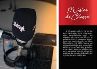 A Rádio MonteCarlo FM 107.9 é
uma rádio com uma programa-
ção especializada para um
público altamente qualificado e
exigen...