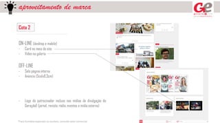 aproveitamento de marca
Cota 2
ON-LINE (desktop e mobile)
- Card no meio do site
- Vídeo na galeria
OFF-LINE
- Selo página interna
- Anúncio (5colx8,3cm)
- Logo do patrocinador incluso nas mídias de divulgação do
GeraçãoE (jornal, revista, rádio, eventos e mídia externa)
*Para formatos especiais ou avulsos, consulte setor comercial
 