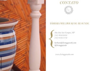 CONTATO




                         BÁRBARA WIELIWICKI DE RESENDE




                         {  São José dos Campos, SP
                            (12) 3942.9332
                            (12) 9122.5142

                            barbara@livinggazette.com
                            @livinggazette



                            www.livinggazette.com
Fotos: Bárbara Resende
 