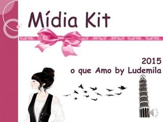 Mídia Kit
2015
Blog Tudo que Amo by Ludemila
 