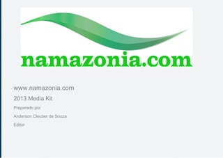 www.namazonia.com
2013 Media Kit
Preparado por
Anderson Cleuber de Souza
Editor
 