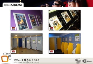 RÉSEAU CINEMA




      RÉSEAU L O O M E D I A
      Affichage de Proximité Indoor
 