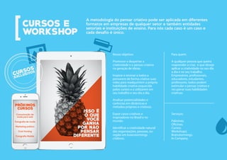 A metodologia do pensar criativo pode ser aplicada em diferentes
formatos em empresas de qualquer setor e também entidades
setoriais e instituições de ensino. Para nós cada caso é um caso e
cada desafio é único.
Nosso objetivo:
Promover e despertar a
criatividade e o pensar criativo
na geração de ideias.
Inspirar e ensinar a todos a
pensarem de forma criativa suas
vidas para readquirirem a própria
habilidade criativa esquecida
pelos cantos e a utilizarem em
seu trabalho e seu dia a dia.
Analisar potencialidades e
carências em dinâmicas e
métodos próprios e criativos.
Expor casos criativos e
inspiradores no Brasil e no
mundo.
Identificar a criatividade natural
das organizações, pessoas, ou
região em brainstormings
criativos.
Para quem:
A qualquer pessoa que queira
reaprender a criar, e que deseje
aplicar a criatividade no seu dia
a dia e no seu trabalho.
Empresários, profissionais,
educadores, estudantes,
professores, todos podem
estimular o pensar criativo e
recuperar suas habilidades
criativas.
Serviços:
Palestras;
Oficinas;
Cursos;
Workshops;
Brainstormings;
In Company.
Comunicação de
moda para web
Fotografia de moda
Marketing político
Cool Hunting
Fotografia Mobile
 