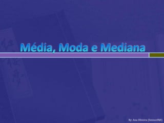 Média, Moda e Mediana By: Ana Oliveira (Sminorff@) 
