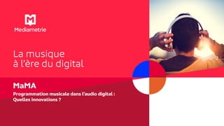 La musique
à l’ère du digital
MaMA
Programmation musicale dans l’audio digital :
Quelles innovations ?
 