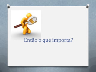 Então o que importa?

 