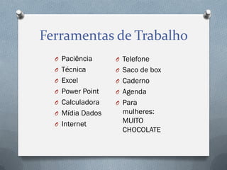 Ferramentas de Trabalho
O Paciência

O Telefone

O Técnica

O Saco de box

O Excel

O Caderno

O Power Point

O Agenda

O Calculadora

O Para

O Mídia Dados
O Internet

mulheres:
MUITO
CHOCOLATE

 