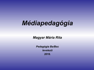 Médiapedagógia
Magyar Mária Rita
Pedagógia Ba/Bsc
levelező
2016.
 