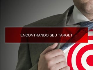 ENCONTRANDO SEU TARGET
 