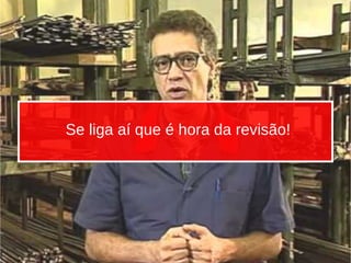 Se liga aí que é hora da revisão!
 