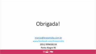 Obrigada!
marcia@brazomidia.com.br
www.facebook.com/brazomidia
(051) 999658118
Porto Alegre RS
 