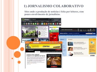 1) JORNALISMO COLABORATIVO Sites onde a produção de notícias é feita por leitores, com pouco envolvimento de jornalistas.  
