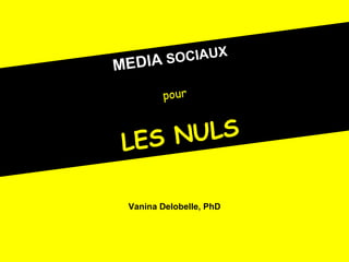 MEDIA   SOCIAUX pour LES NULS Vanina Delobelle, PhD 