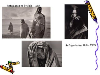 Refugiados na Etiópia - 1984 Refugiados no Mali - 1985 