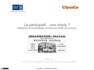Le participatif  : une utopie ? Modèles économiques et facteurs clefs de succès PARIS 2.0 Table ronde : les medias en mode 2.0 - Paris, 23 septembre 2009 