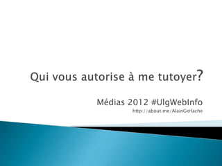 Médias 2012 #UlgWebInfo
       http://about.me/AlainGerlache
 