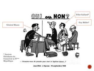 Général Massu
Guy Mollet*
Félix Gaillard*
* Anciens
Présidents du
Conseil de la IVème
République
 