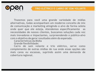 TRIO ELÉTRICO E CARRO DE SOM VOLANTE



   Trazemos para você uma grande variedade de mídias
alternativas, todas acompanham um moderno conceito de mix
de comunicação e marketing atingindo o alvo de forma seleta
onde quer que ele esteja. Atendemos específicamente as
necessidades de nossos clientes, buscamos soluções cada vez
mais inovadoras e impactantes, surpreendendo o público-alvo
com o objetivo de gerar resultados além do esperado.
   Características da Mídia
   Grande flexibilidade:
   Carro de som volante e trio elétrico, serve como
complemento de outras mídias de rua onde essas opções são
mais caras ou escassas, suprindo assim uma demanda de
cobertura regional.
 