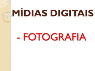 MÍDIAS DIGITAIS

- FOTOGRAFIA
 