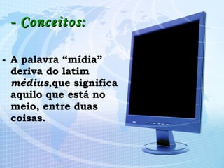 - Conceitos: A palavra “mídia” deriva do latim  médius ,que significa aquilo que está no meio, entre duas coisas. 