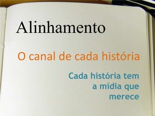 AlinhamentoO canal de cada históriaCada história tem a mídia que merece