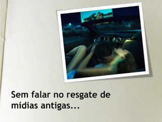 Sem falar no resgate de mídias antigas...