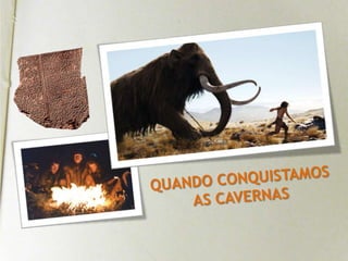 QUANDO CONQUISTAMOS AS CAVERNAS