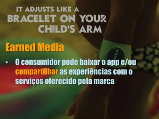 Earned Media
• O consumidor pode baixar o app e/ou
compartilhar as experiências com o
serviços oferecido pela marca
 