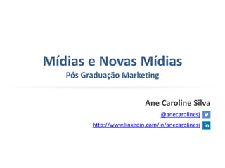 Mídias e Novas Mídias
Pós Graduação Marketing
Ane Caroline Silva
@anecarolinesj
http://www.linkedin.com/in/anecarolinesj
 