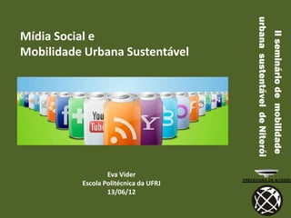 urbana sustentável de Niterói
                                                                       II seminário de mobilidade
Mídia Social e
Mobilidade Urbana Sustentável




                  Eva Vider
          Escola Politécnica da UFRJ
                  13/06/12
 