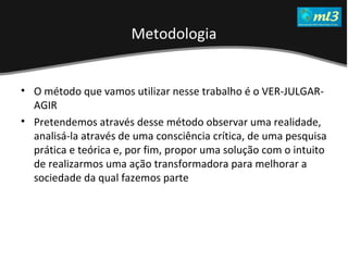 A Pseudo Liberdade Sexual da Mulher   Um estudo sobre diferença de gêneros Mídias Locais Data: 20/06/2011 Grupo: PB11 Prof.: Sergio Bonato O método que vamos utilizar nesse trabalho é o VER-JULGAR-AGIR Pretendemos através desse método observar uma realidade, analisá-la através de uma consciência crítica, de uma pesquisa prática e teórica e, por fim, propor uma solução com o intuito de realizarmos uma ação transformadora para melhorar a sociedade da qual fazemos parte Metodologia  